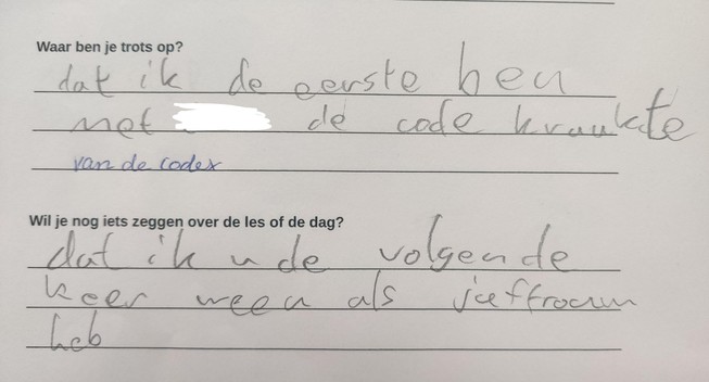 Waar ben je trots op? 

dat ik de eerste ben met xxxx de code kraakte 
(toegevoegd door mij: van de codex)

Wil je nog iets zeggen over de les of de dag? 

dat ik u de volgende keer weer als juffrouw heb