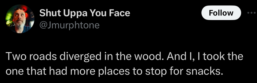 A social post from @Jmurphtone on X that says: Two roads diverged in the wood. And I, I took the one that had more places to stop for snacks. 
