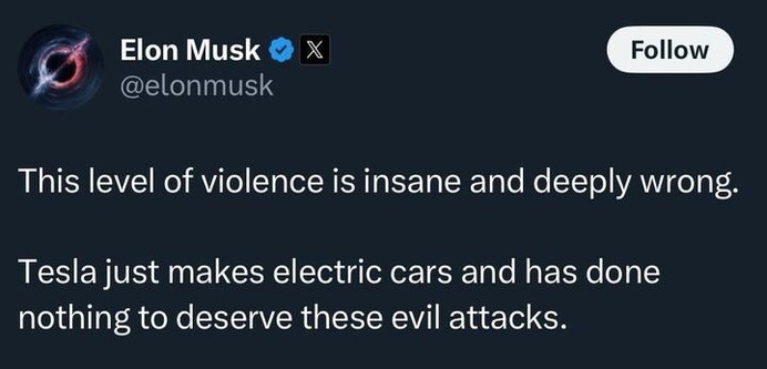 X post by Elon Musk (@elonmusk
), featuring a verification badge and an "X" badge, with a "Follow" option. The post reads, "This level of violence is insane and deeply wrong. Tesla just makes electric cars and has done nothing to deserve these evil attacks."
