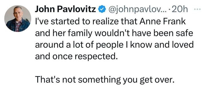 A screenshot of a post on X by John Pavlovitz (@johnpavlov
..., 20h ago): "I’ve started to realize that Anne Frank and her family wouldn’t have been safe around a lot of people I know and loved and once respected. That’s not something you get over." The account has a blue checkmark. Pavlovitz's profile picture shows a person in a plaid shirt.
