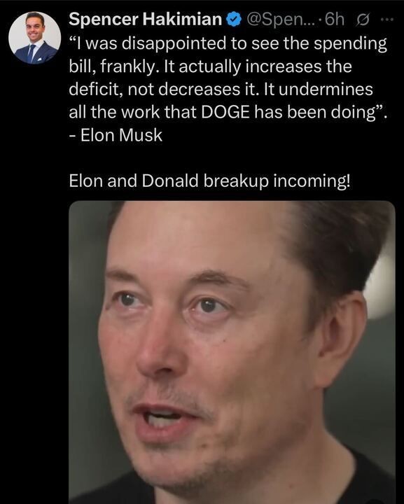 A tweet by Spencer Hakimian (@Spen
...) posted 6 hours ago reads: "‘I was disappointed to see the spending bill, frankly. It actually increases the deficit, not decreases it. It undermines all the work that DOGE has been doing’. – Elon Musk ELON AND DONALD BREAKUP INCOMING!" The tweet includes a close-up image of Elon Musk speaking.
